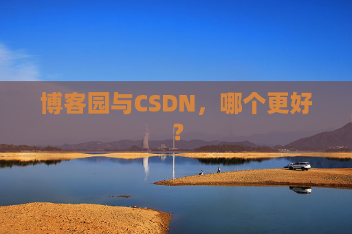 博客园与CSDN，哪个更好？